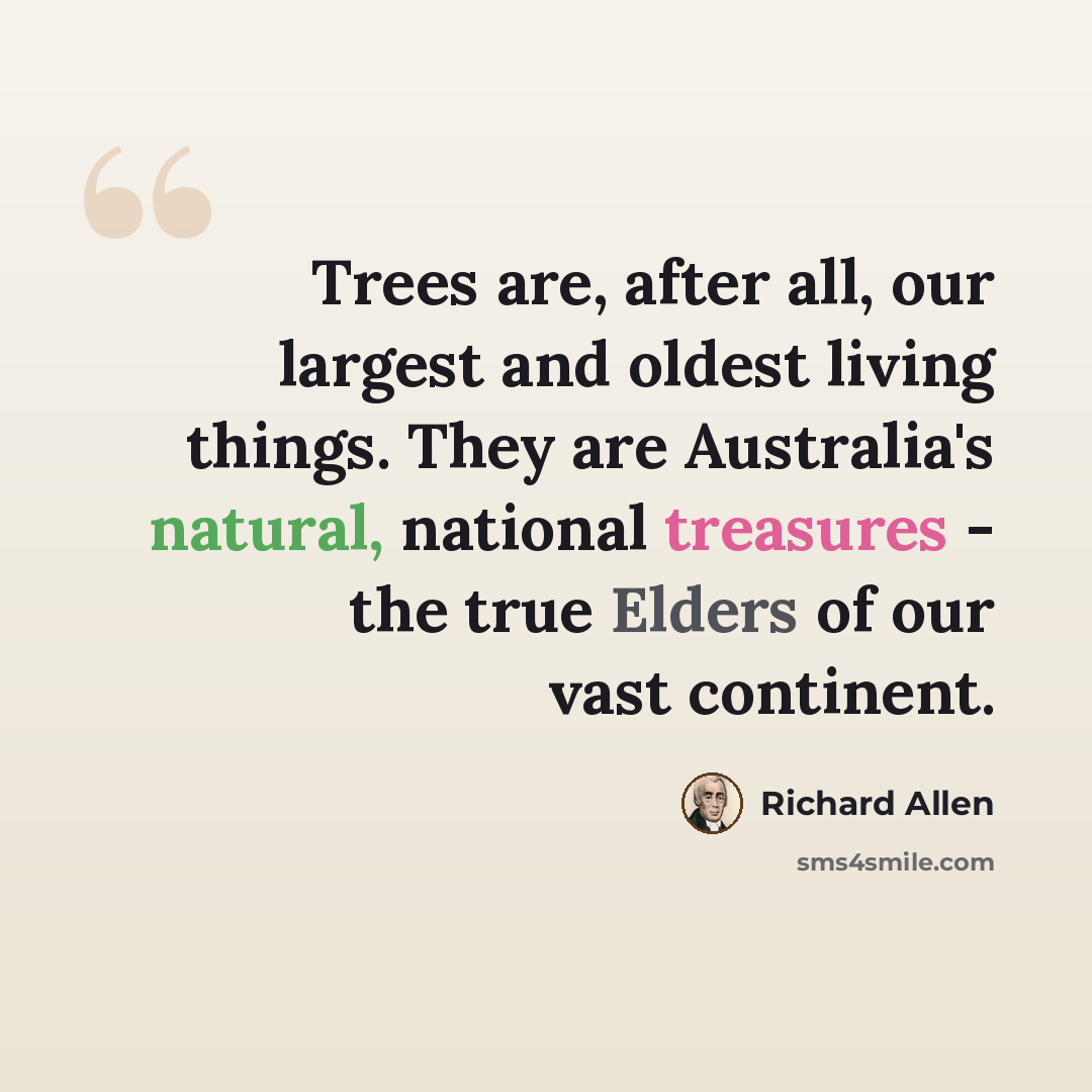 “Trees are, after all, our largest and oldest living things. They are Australia's natural, national treasures - the true Elders of our vast continent.” quote by Richard Allen