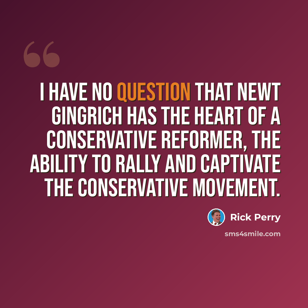 “I have no question that Newt Gingrich has the heart of a conservative reformer, the ability to rally and captivate the conservative movement.” quote by Rick Perry
