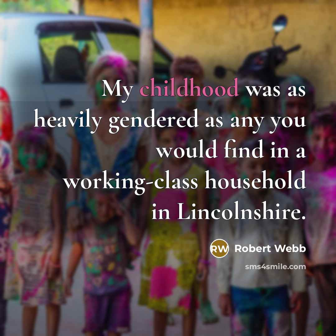 “My childhood was as heavily gendered as any you would find in a working-class household in Lincolnshire.” quote by Robert Webb
