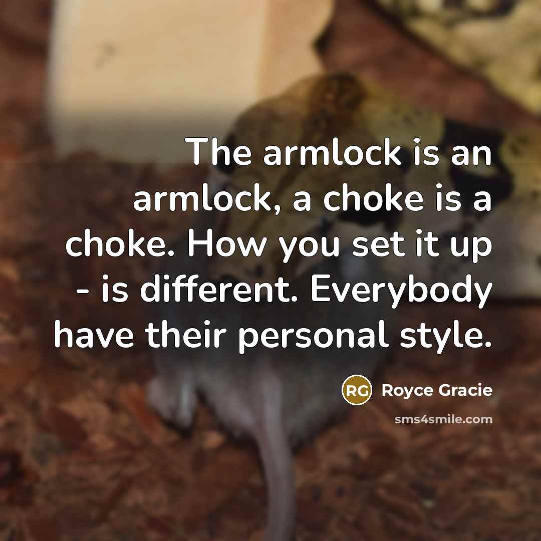 “The armlock is an armlock, a choke is a choke. How you set it up - is different. Everybody have their personal style.” quote by Royce Gracie