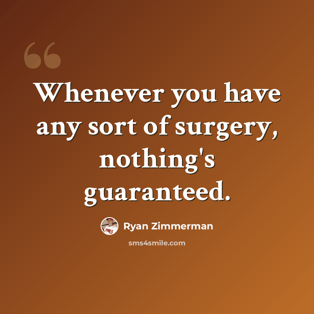 “Whenever you have any sort of surgery, nothing's guaranteed.” quote by Ryan Zimmerman