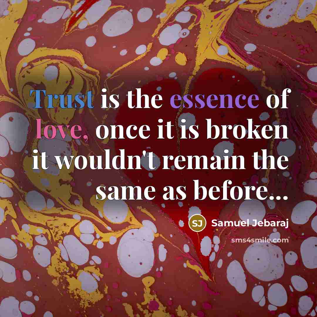 “Trust is the essence of love, once it is broken it wouldn't remain the same as before...” quote by Samuel Jebaraj