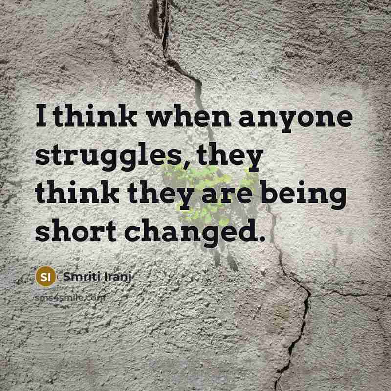 “I think when anyone struggles, they think they are being short changed.” quote by Smriti Irani
