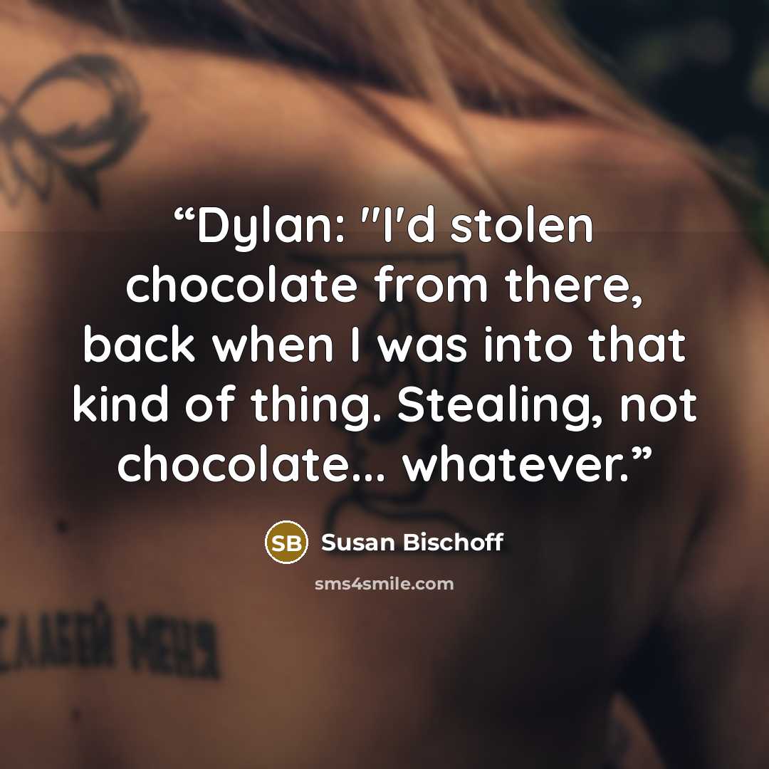 “Dylan: "I'd stolen chocolate from there, back when I was into that kind of thing. Stealing, not chocolate... whatever.” quote by Susan Bischoff