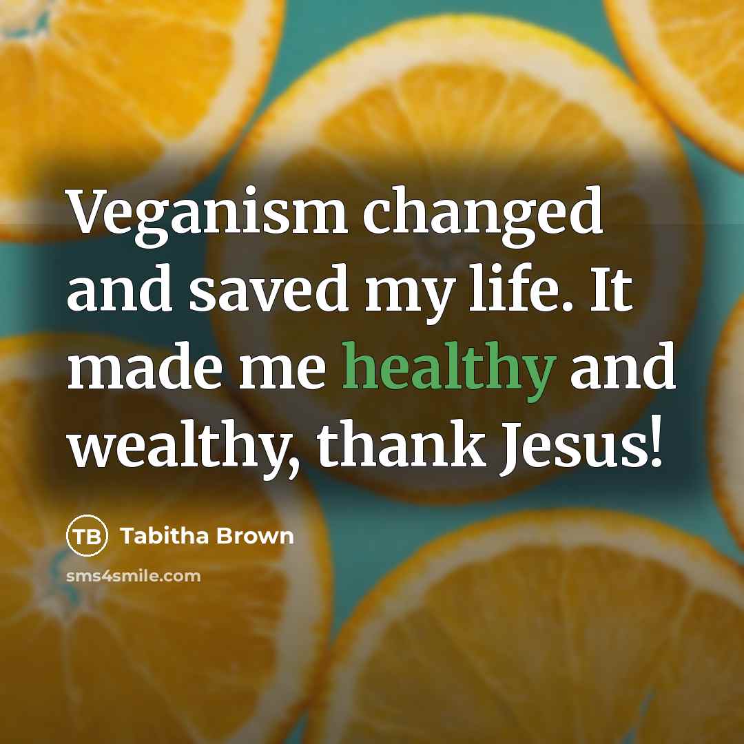 “Veganism changed and saved my life. It made me healthy and wealthy, thank Jesus!” quote by Tabitha Brown
