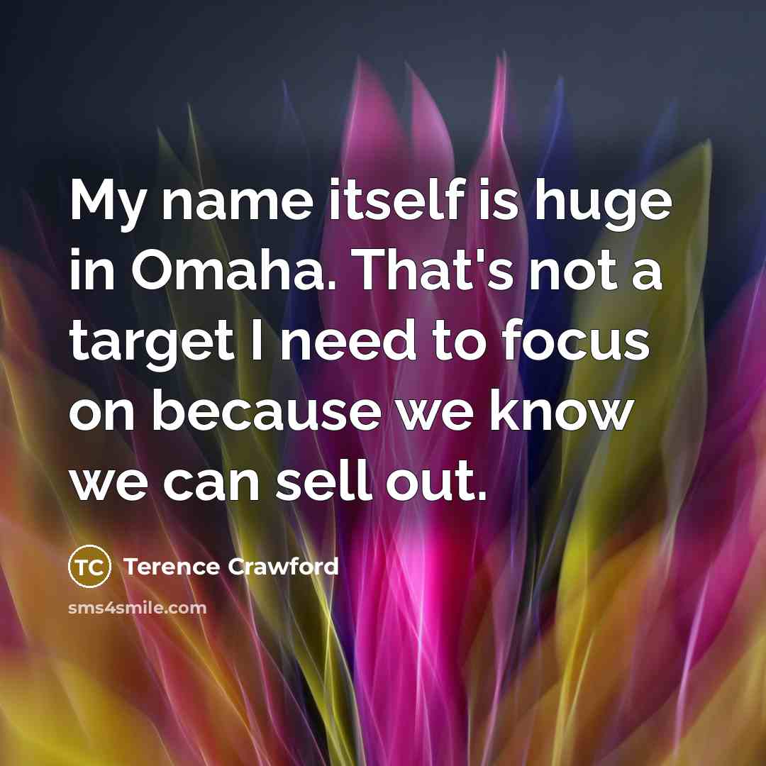 “My name itself is huge in Omaha. That's not a target I need to focus on because we know we can sell out.” quote by Terence Crawford