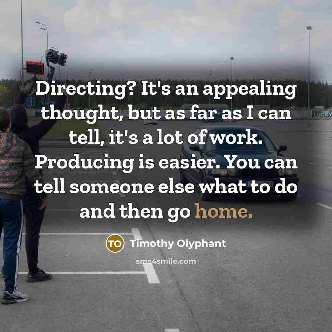 “Directing? It's an appealing thought, but as far as I can tell, it's a lot of work. Producing is easier. You can tell someone else what to do and then go home.” quote by Timothy Olyphant