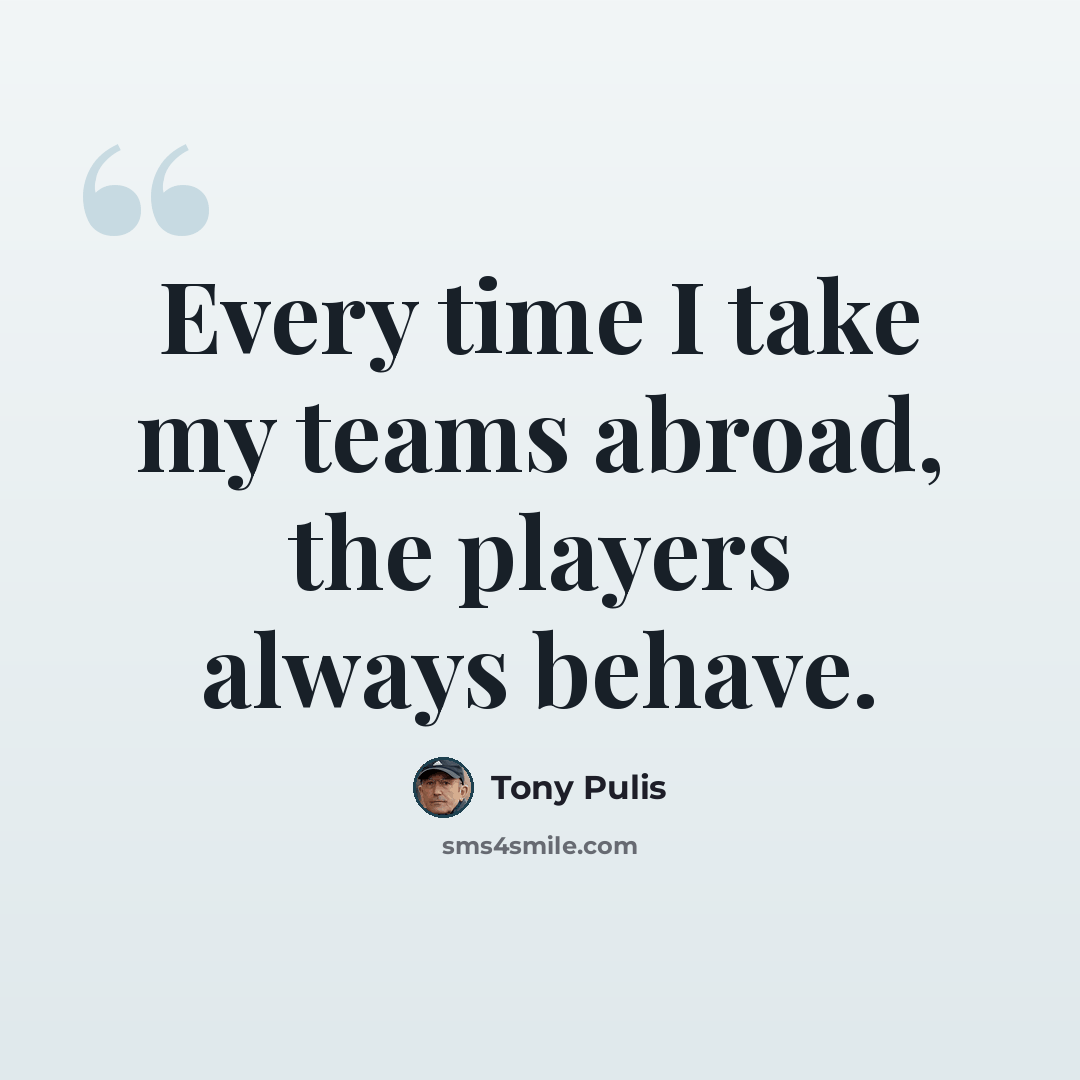 “Every time I take my teams abroad, the players always behave.” quote by Tony Pulis