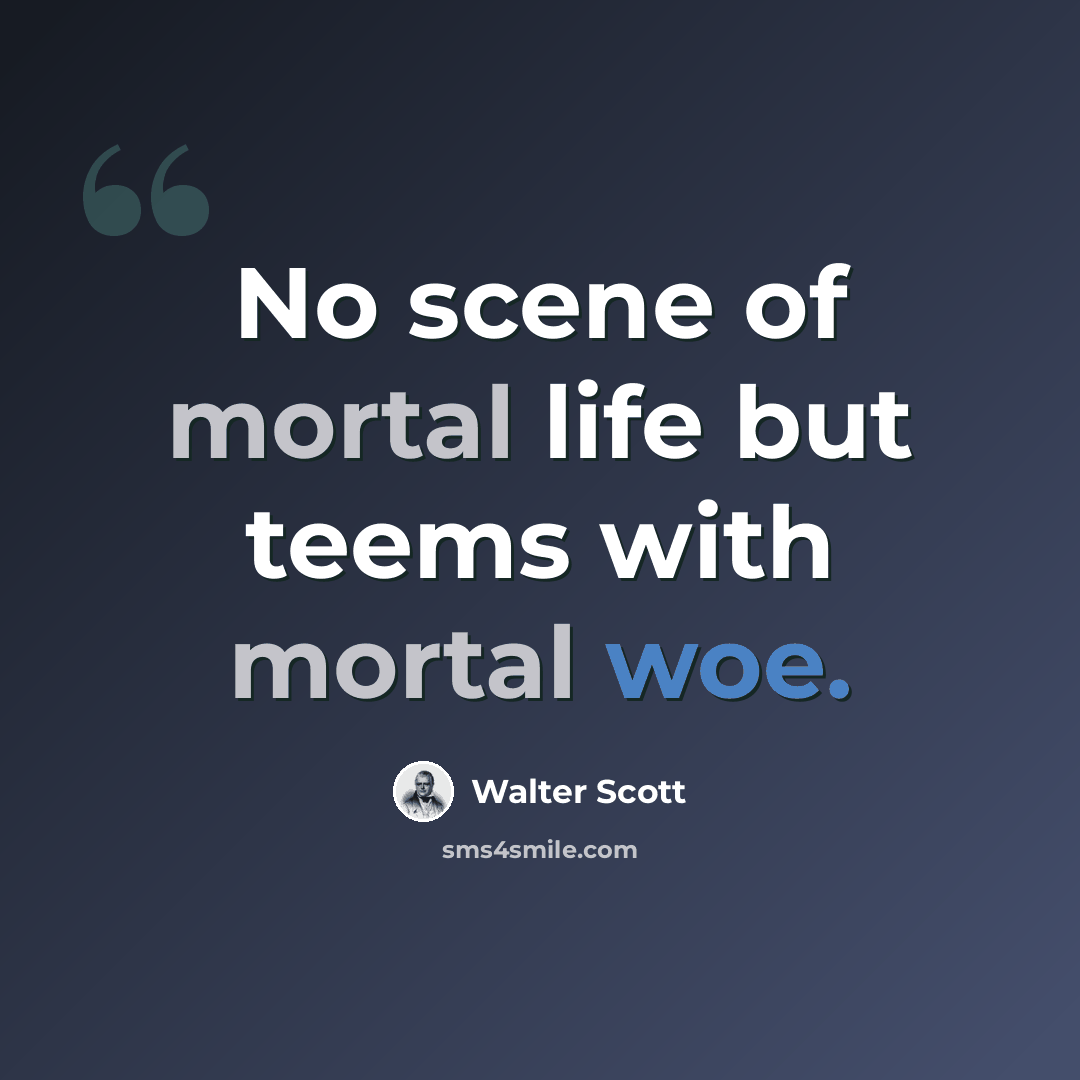 “No scene of mortal life but teems with mortal woe.” quote by Walter Scott