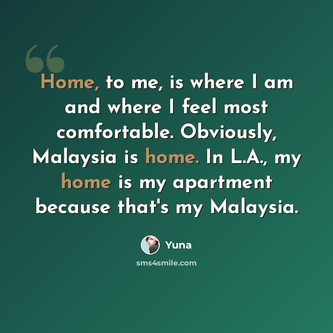 “Home, to me, is where I am and where I feel most comfortable. Obviously, Malaysia is home. In L.A., my home is my apartment because that's my Malaysia.” quote by Yuna