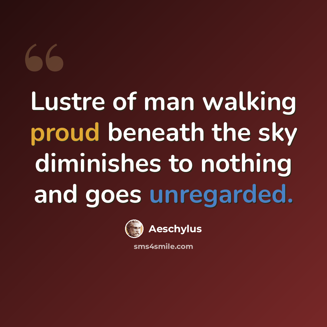 “Lustre of man walking proud beneath the sky diminishes to nothing and goes unregarded.” quote by Aeschylus