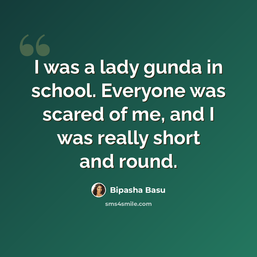 “I was a lady gunda in school. Everyone was scared of me, and I was really short and round.” quote by Bipasha Basu
