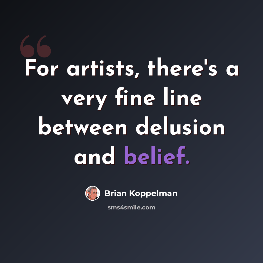 “For artists, there's a very fine line between delusion and belief.” quote by Brian Koppelman