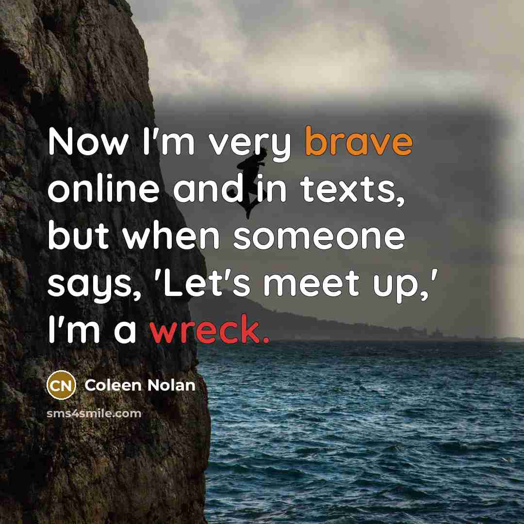 “Now I'm very brave online and in texts, but when someone says, 'Let's meet up,' I'm a wreck.” quote by Coleen Nolan