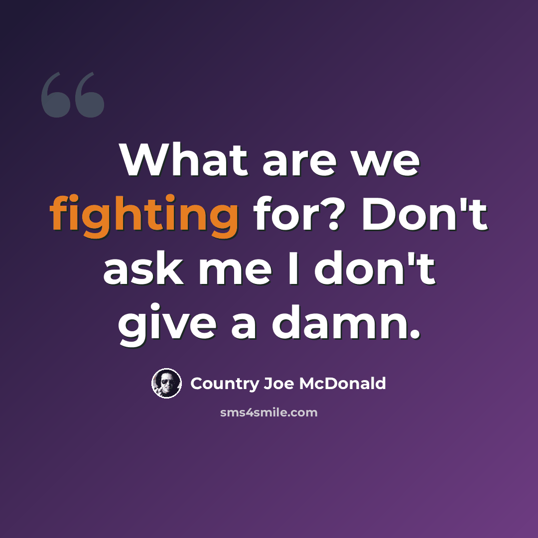 “What are we fighting for? Don't ask me I don't give a damn.” quote by Country Joe McDonald