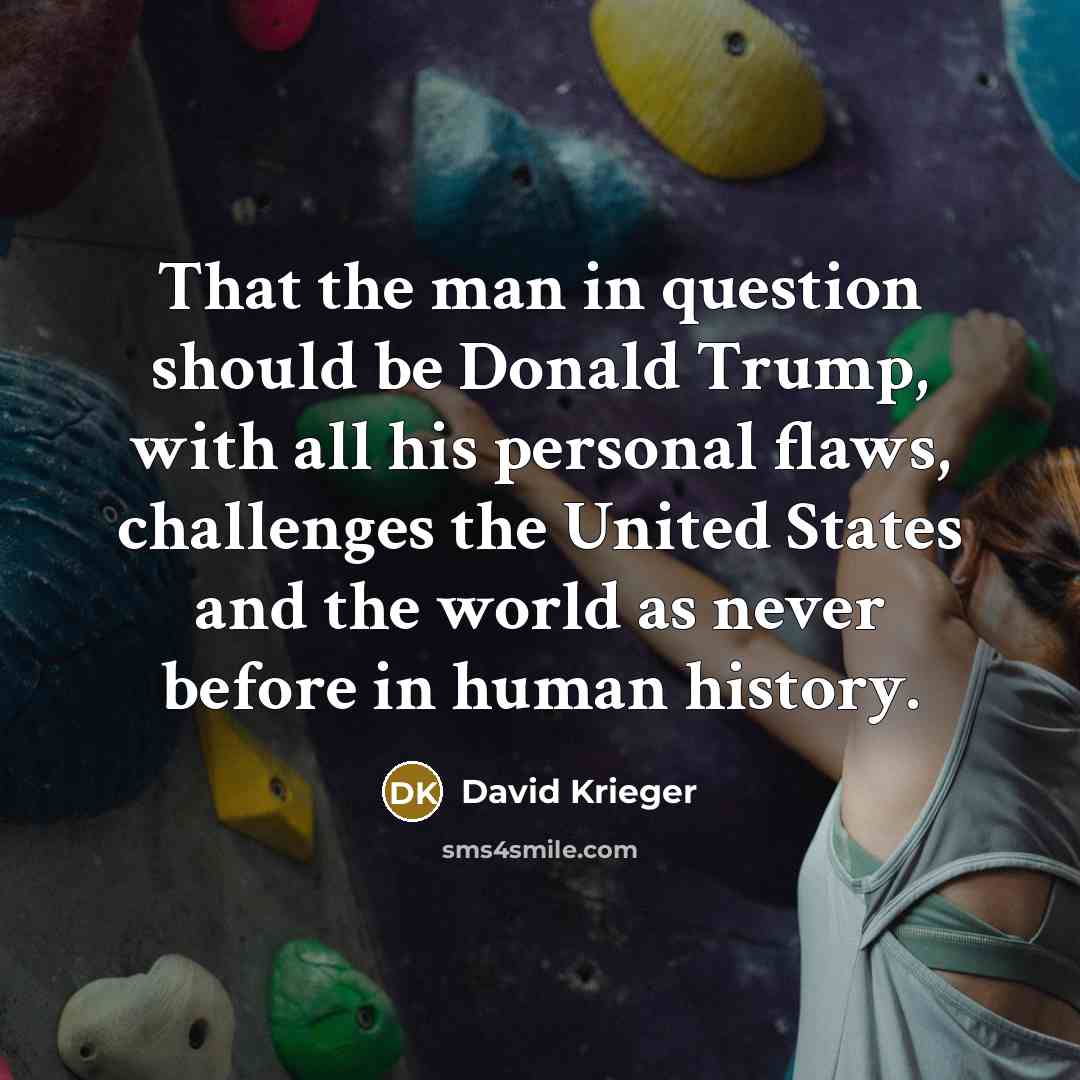 “That the man in question should be Donald Trump, with all his personal flaws, challenges the United States and the world as never before in human history.” quote by David Krieger