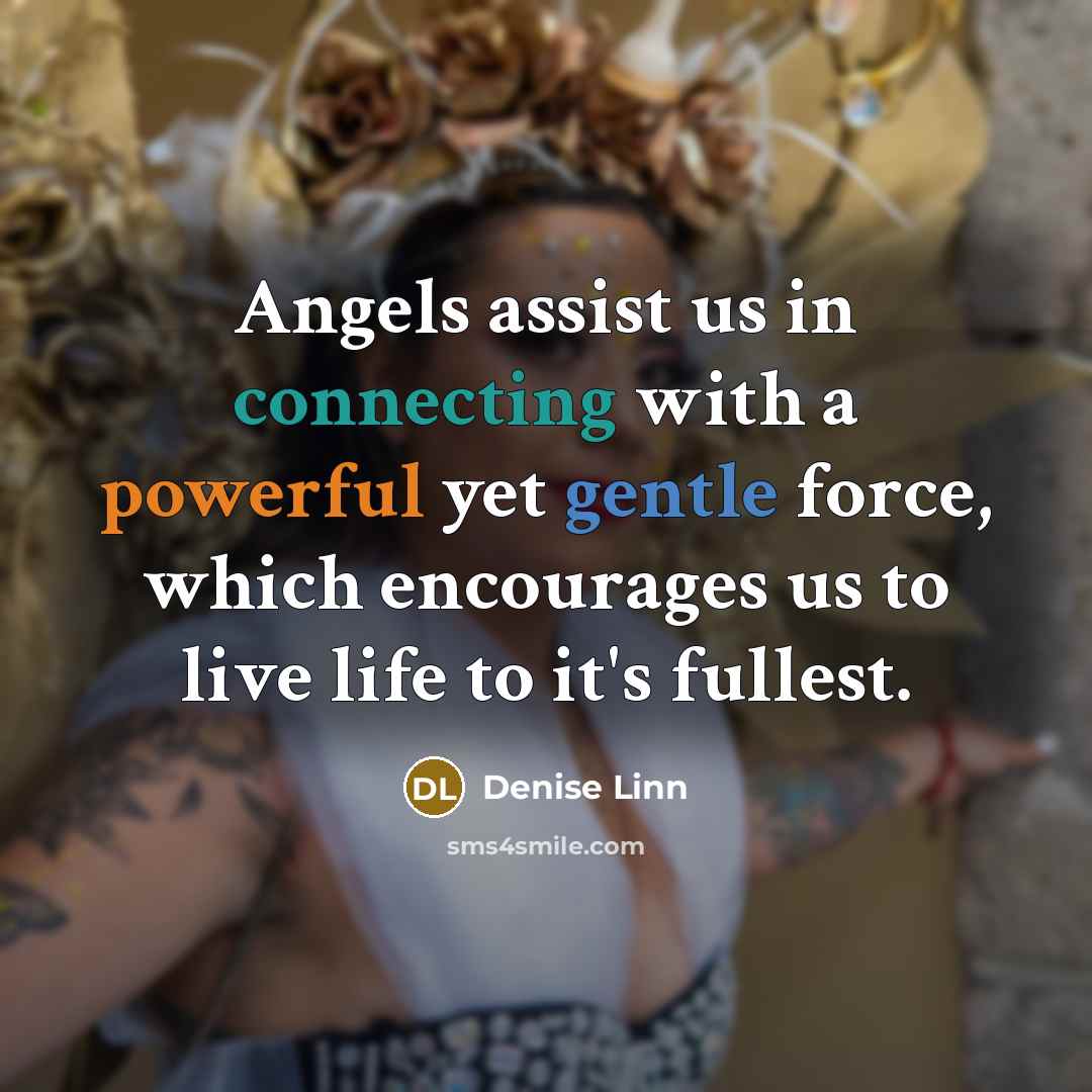 “Angels assist us in connecting with a powerful yet gentle force, which encourages us to live life to it's fullest.” quote by Denise Linn