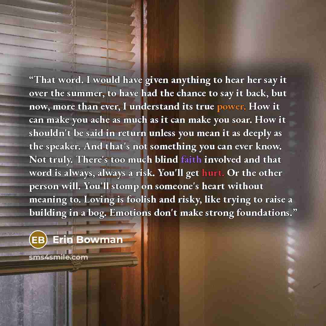 “That word. I would have given anything to hear her say it over the summer, to have had the chance to say it back, but now, more than ever, I understand its true power. How it can make you ache as much as it can make you soar. How it shouldn't be said in return unless you mean it as deeply as the…” quote by Erin Bowman
