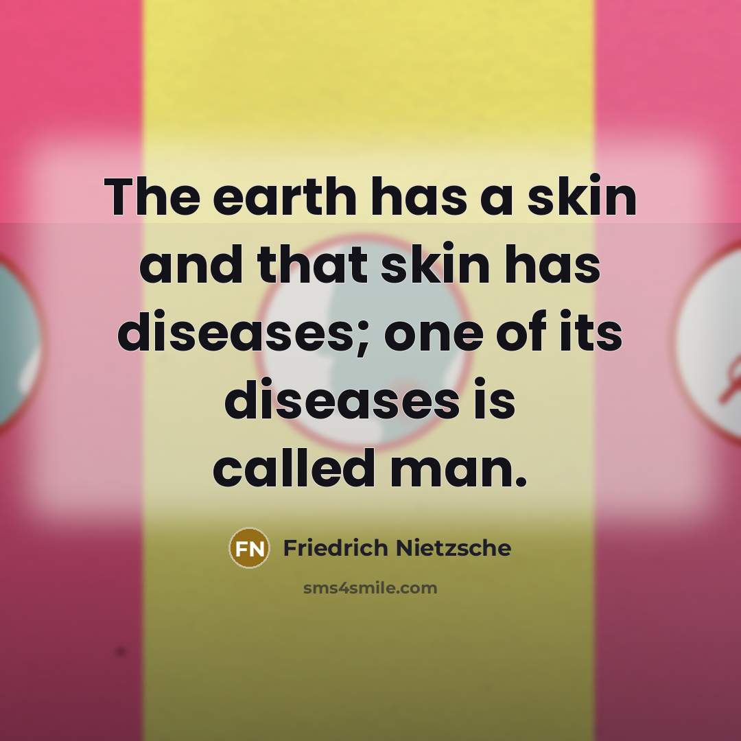 “The earth has a skin and that skin has diseases; one of its diseases is called man.” quote by Friedrich Nietzsche