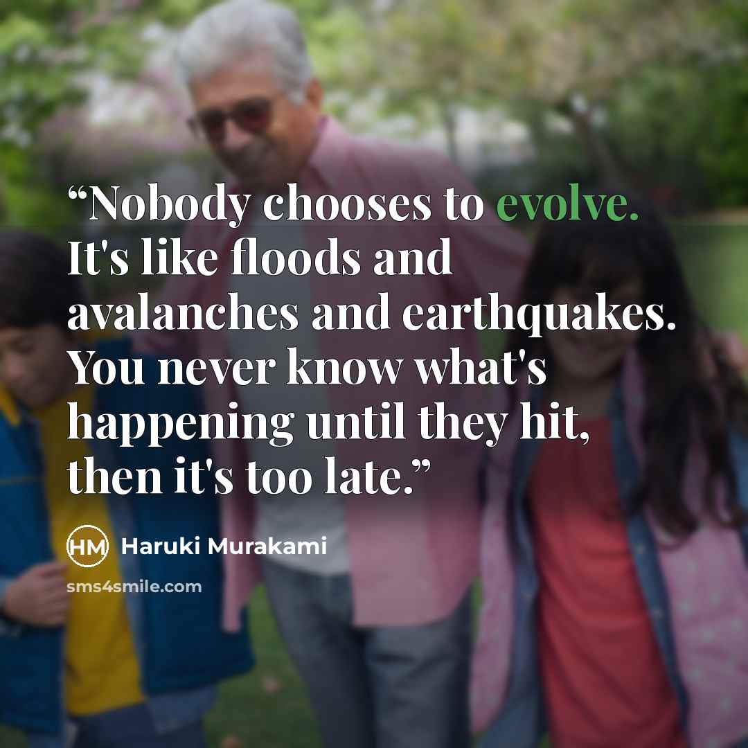 “Nobody chooses to evolve. It's like floods and avalanches and earthquakes. You never know what's happening until they hit, then it's too late.” quote by Haruki Murakami