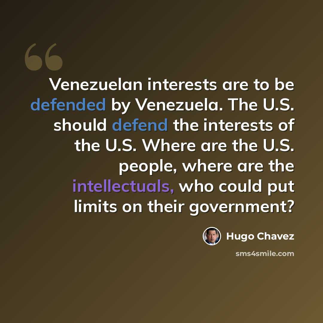 “Venezuelan interests are to be defended by Venezuela. The U.S. should defend the interests of the U.S. Where are the U.S. people, where are the intellectuals, who could put limits on their government?” quote by Hugo Chavez