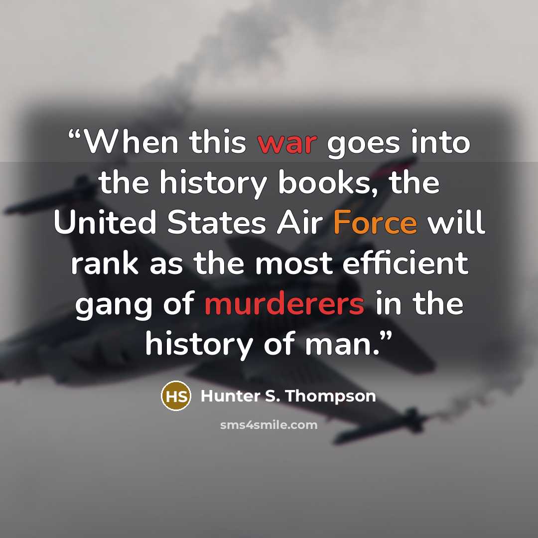 “When this war goes into the history books, the United States Air Force will rank as the most efficient gang of murderers in the history of man.” quote by Hunter S. Thompson