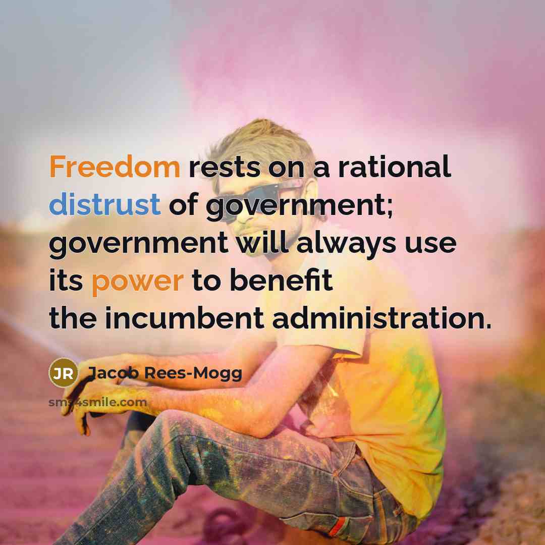 “Freedom rests on a rational distrust of government; government will always use its power to benefit the incumbent administration.” quote by Jacob Rees-Mogg