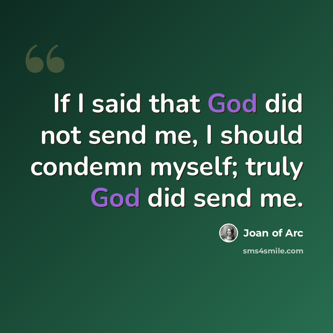 “If I said that God did not send me, I should condemn myself; truly God did send me.” quote by Joan of Arc