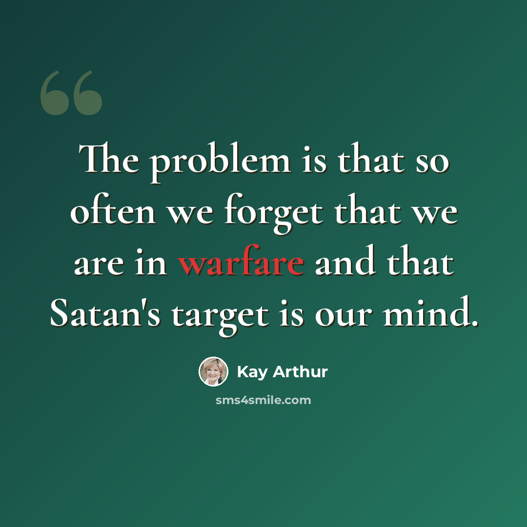 “The problem is that so often we forget that we are in warfare and that Satan's target is our mind.” quote by Kay Arthur