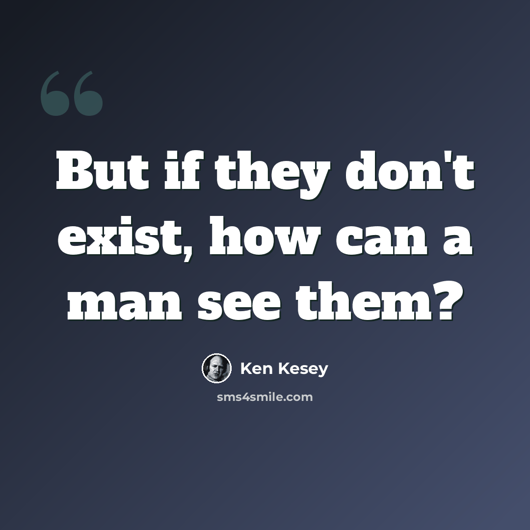 “But if they don't exist, how can a man see them?” quote by Ken Kesey