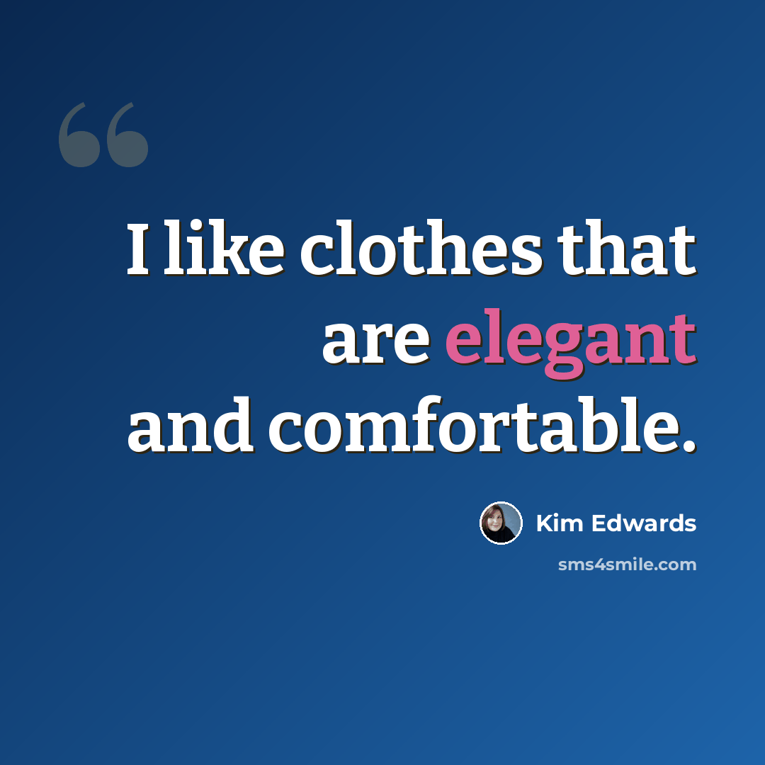 “I like clothes that are elegant and comfortable.” quote by Kim Edwards
