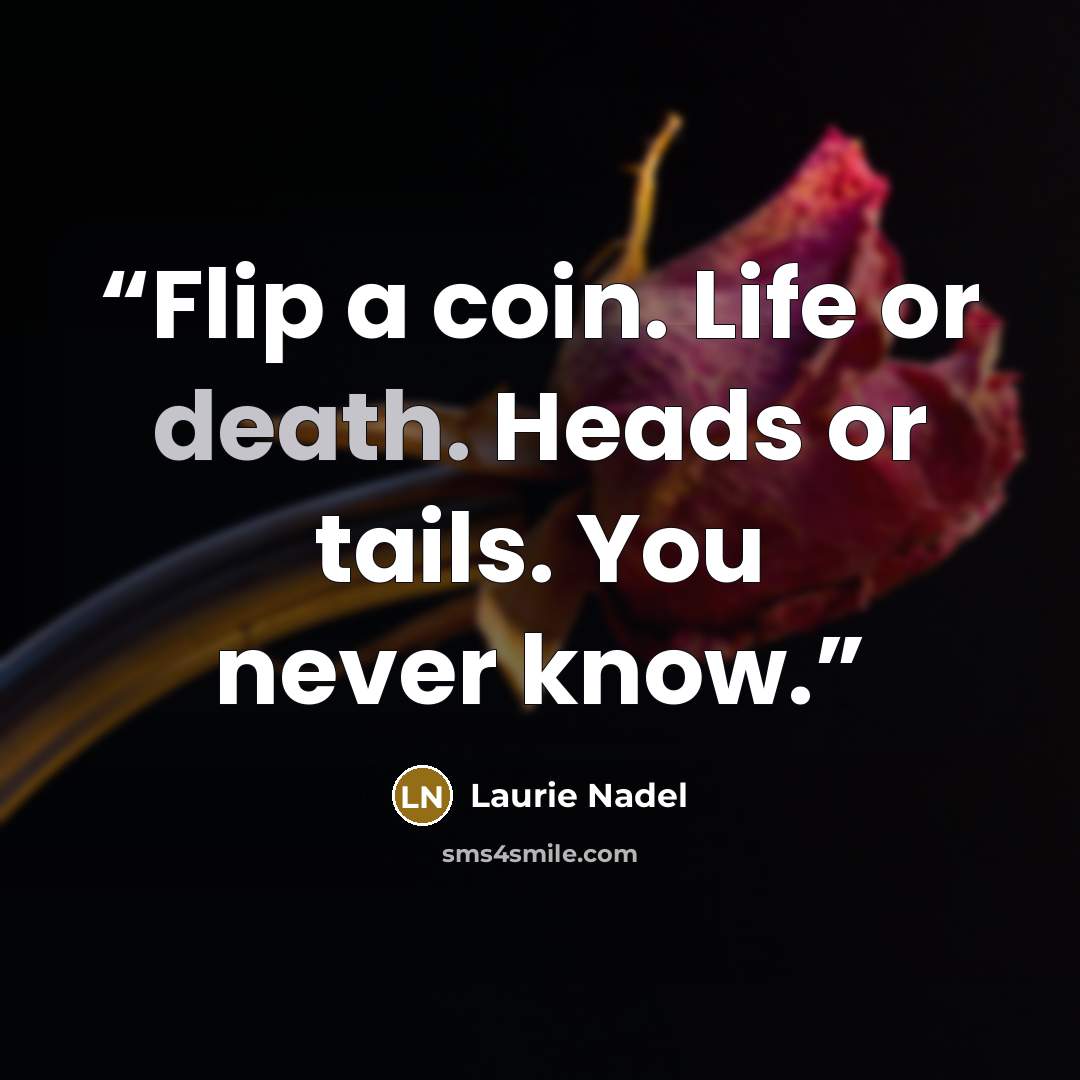 “Flip a coin. Life or death. Heads or tails. You never know.” quote by Laurie Nadel