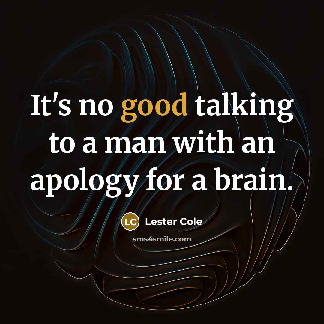 “It's no good talking to a man with an apology for a brain.” quote by Lester Cole