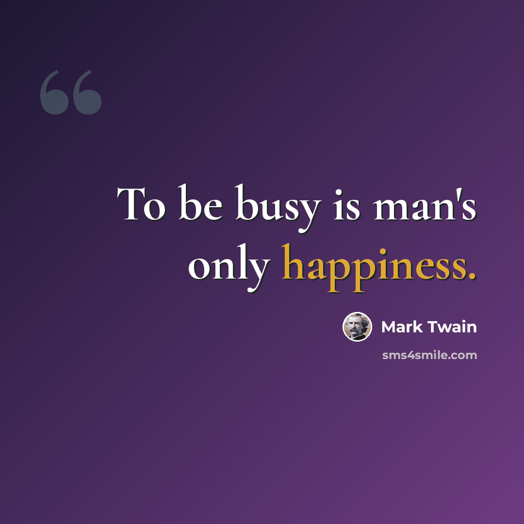 “To be busy is man's only happiness.” quote by Mark Twain