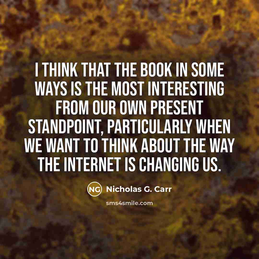 “I think that the book in some ways is the most interesting from our own present standpoint, particularly when we want to think about the way the internet is changing us.” quote by Nicholas G. Carr