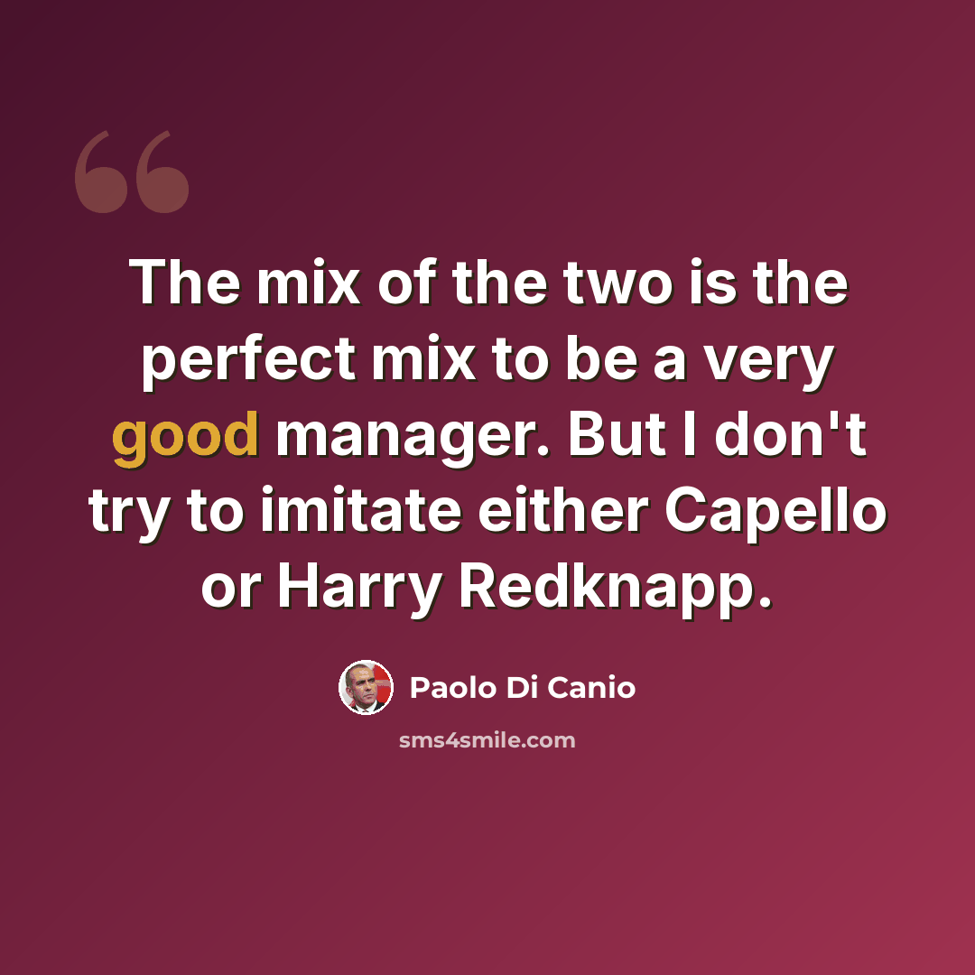 “The mix of the two is the perfect mix to be a very good manager. But I don't try to imitate either Capello or Harry Redknapp.” quote by Paolo di Canio