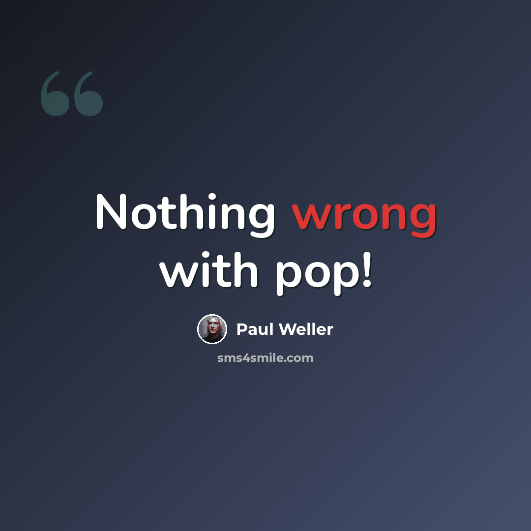 “Nothing wrong with pop!” quote by Paul Weller