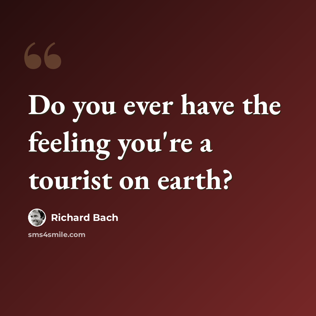 “Do you ever have the feeling you're a tourist on earth?” quote by Richard Bach