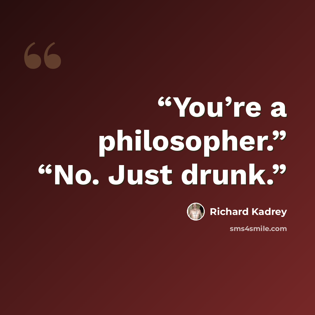 “You’re a philosopher.” “No. Just drunk.” quote by Richard Kadrey