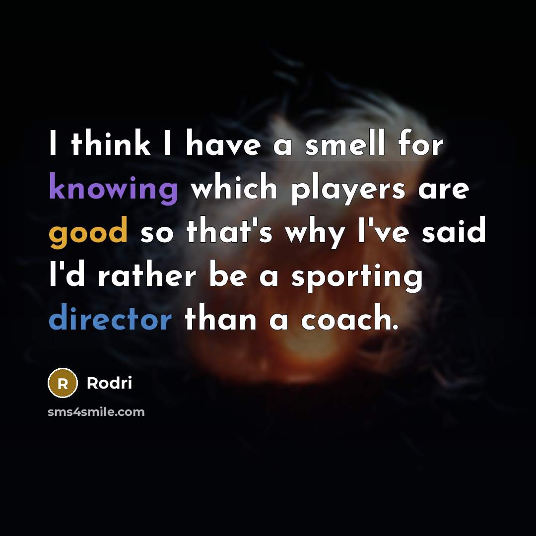 “I think I have a smell for knowing which players are good so that's why I've said I'd rather be a sporting director than a coach.” quote by Rodri