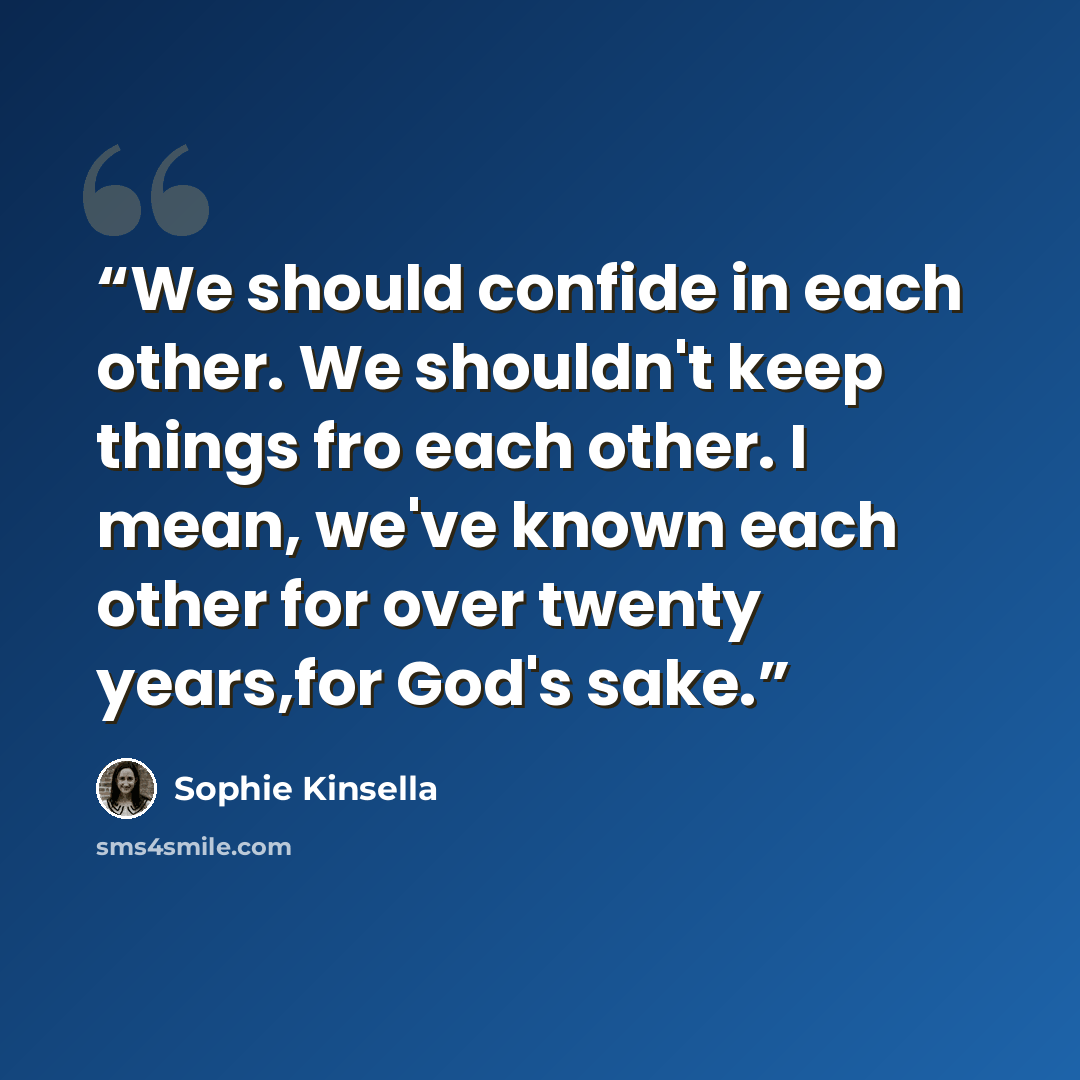 “We should confide in each other. We shouldn't keep things fro each other. I mean, we've known each other for over twenty years,for God's sake.” quote by Sophie Kinsella
