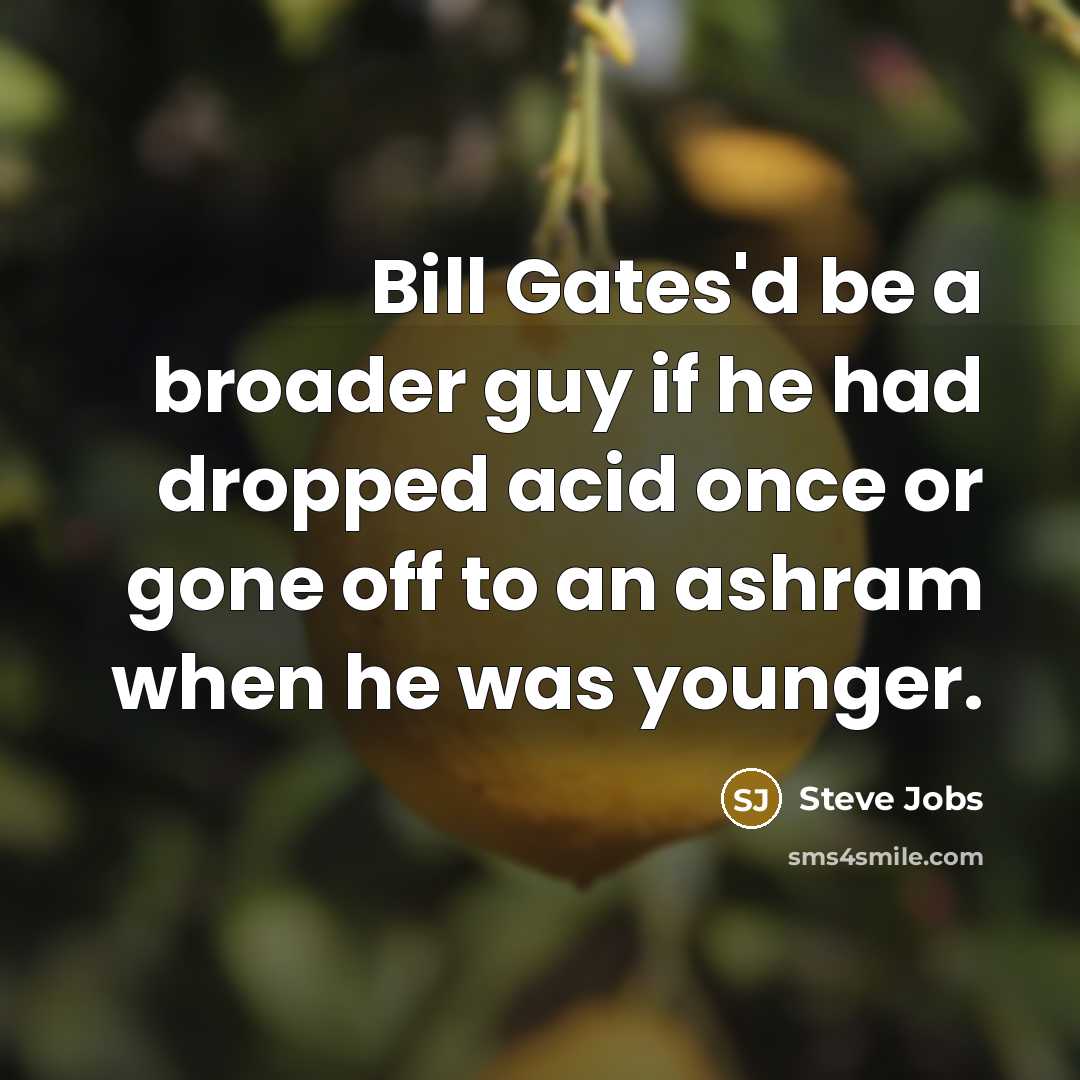 “Bill Gates'd be a broader guy if he had dropped acid once or gone off to an ashram when he was younger.” quote by Steve Jobs