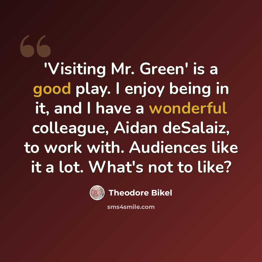 “'Visiting Mr. Green' is a good play. I enjoy being in it, and I have a wonderful colleague, Aidan deSalaiz, to work with. Audiences like it a lot. What's not to like?” quote by Theodore Bikel
