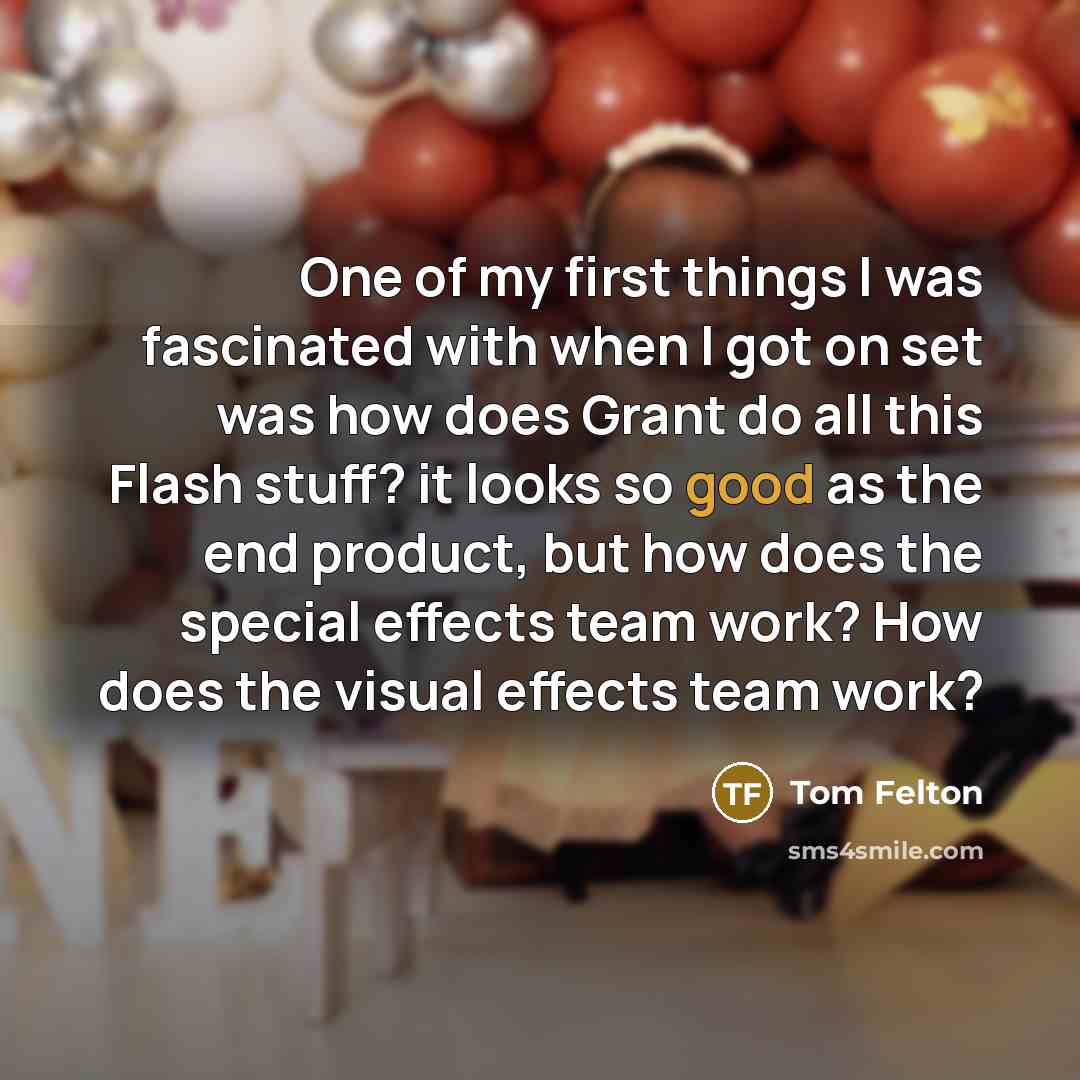 “One of my first things I was fascinated with when I got on set was how does Grant do all this Flash stuff? it looks so good as the end product, but how does the special effects team work? How does the visual effects team work?” quote by Tom Felton