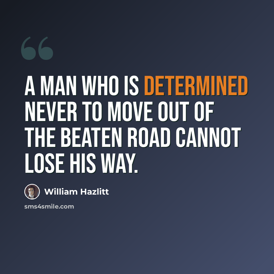 “A man who is determined never to move out of the beaten road cannot lose his way.” quote by William Hazlitt