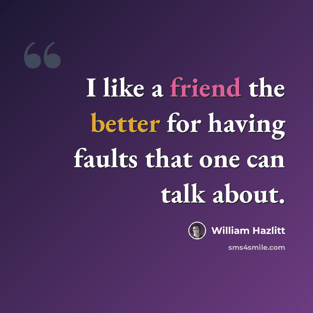 “I like a friend the better for having faults that one can talk about.” quote by William Hazlitt