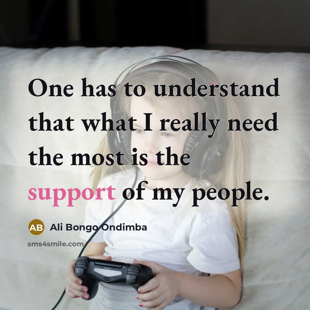 “One has to understand that what I really need the most is the support of my people.” quote by Ali Bongo Ondimba