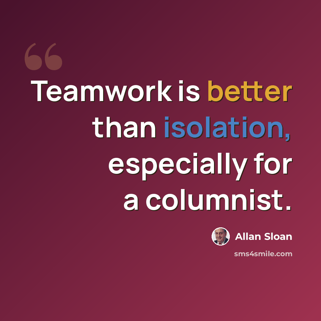“Teamwork is better than isolation, especially for a columnist.” quote by Allan Sloan