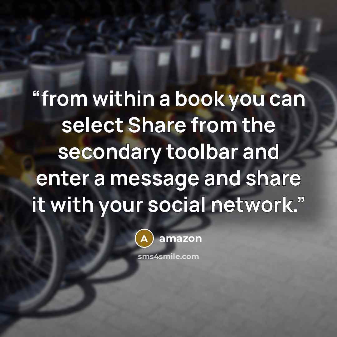 “from within a book you can select Share from the secondary toolbar and enter a message and share it with your social network.” quote by amazon