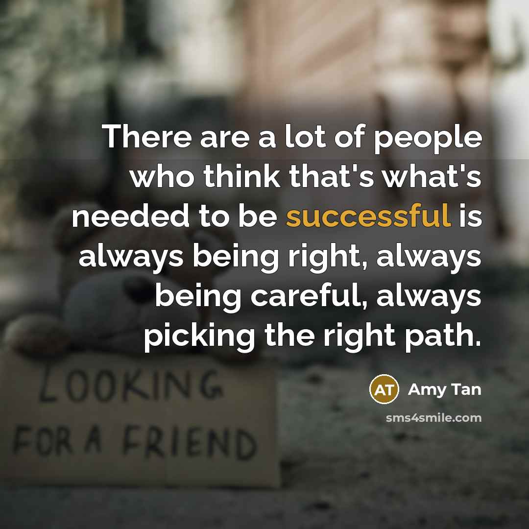 “There are a lot of people who think that's what's needed to be successful is always being right, always being careful, always picking the right path.” quote by Amy Tan